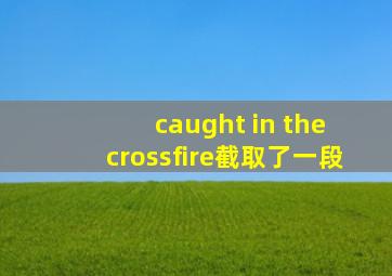 caught in the crossfire截取了一段